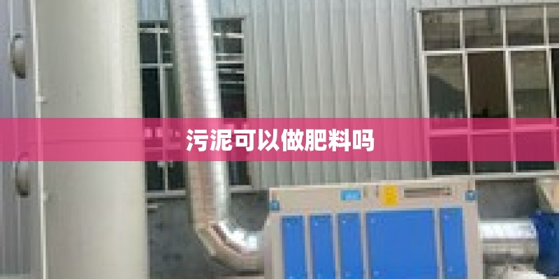 污泥可以做肥料吗