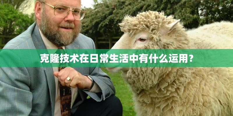 克隆技术在日常生活中有什么运用？