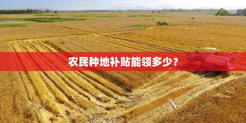 农民种地补贴能领多少？