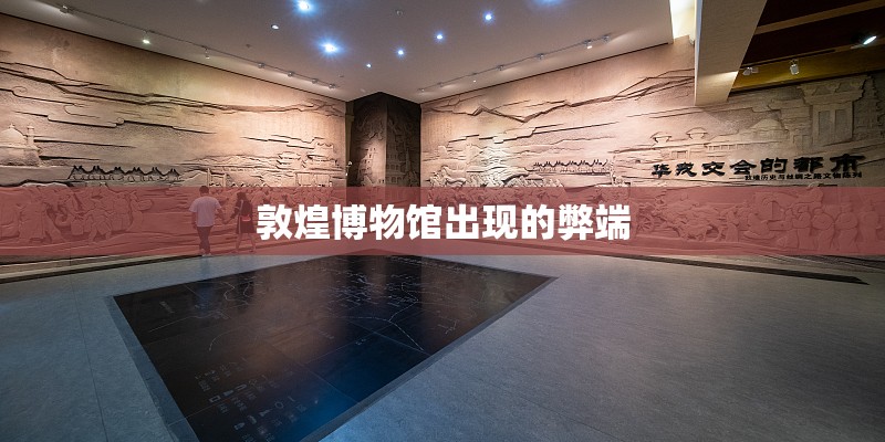 敦煌博物馆出现的弊端