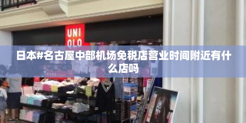 日本#名古屋中部机场免税店营业时间附近有什么店吗