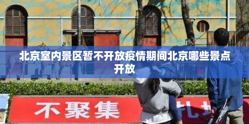 北京室内景区暂不开放疫情期间北京哪些景点开放