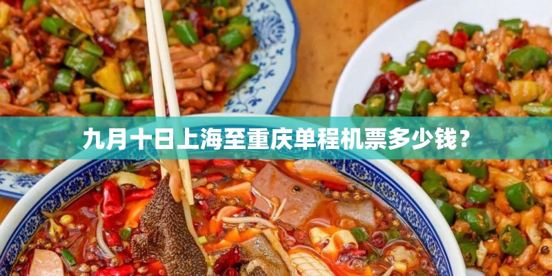 九月十日上海至重庆单程机票多少钱? 九月十日上海至重庆单程机票多少钱?