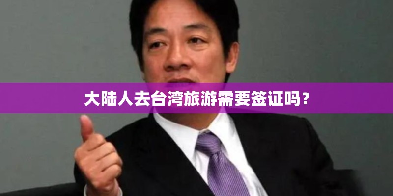 大陆人去台湾旅游需要签证吗？
