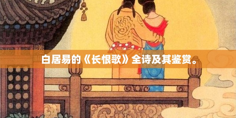 白居易的《长恨歌》全诗及其鉴赏。