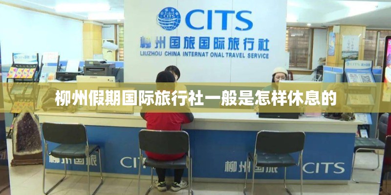 柳州假期国际旅行社一般是怎样休息的