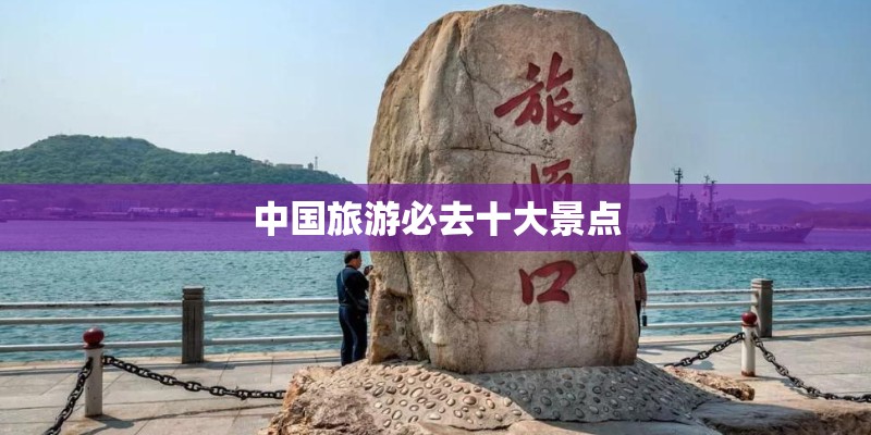 中国旅游必去十大景点