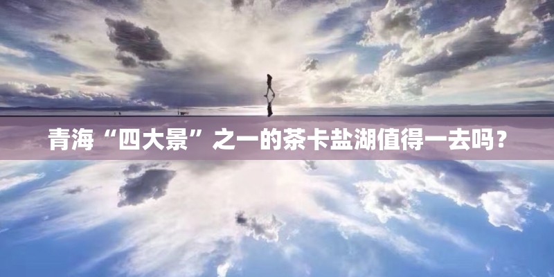 青海“四大景”之一的茶卡盐湖值得一去吗？