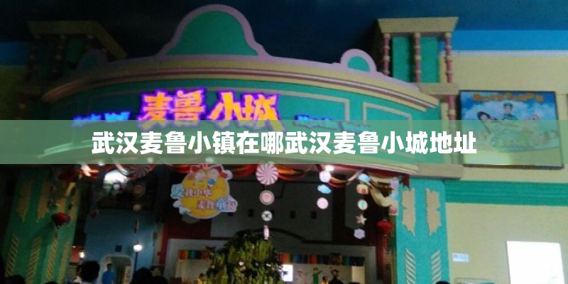 武汉麦鲁小镇在哪武汉麦鲁小城地址