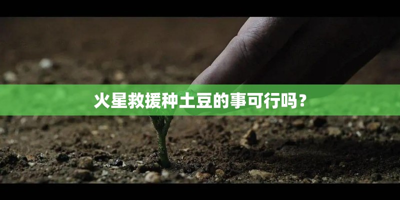 火星救援种土豆的事可行吗？