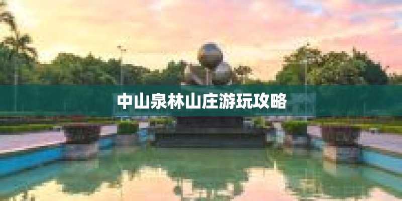 中山泉林山庄游玩攻略