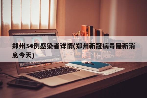 郑州34例感染者详情(郑州新冠病毒最新消息今天)