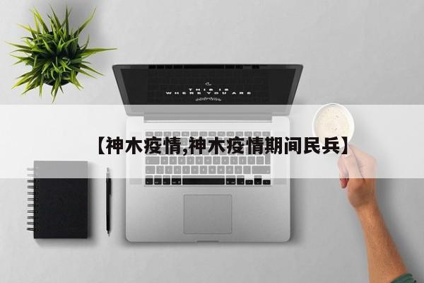 【神木疫情,神木疫情期间民兵】