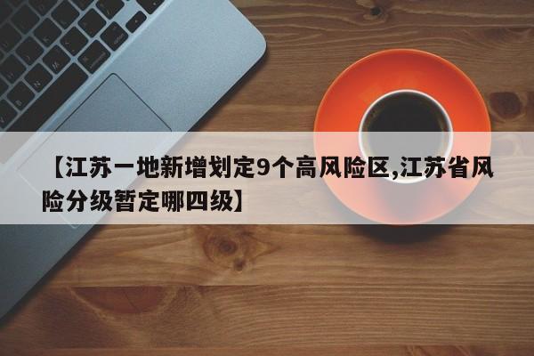 【江苏一地新增划定9个高风险区,江苏省风险分级暂定哪四级】