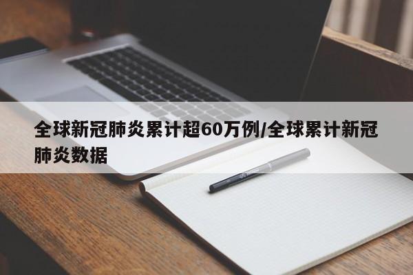 全球新冠肺炎累计超60万例/全球累计新冠肺炎数据