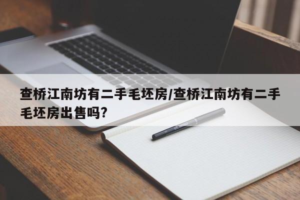 查桥江南坊有二手毛坯房/查桥江南坊有二手毛坯房出售吗?