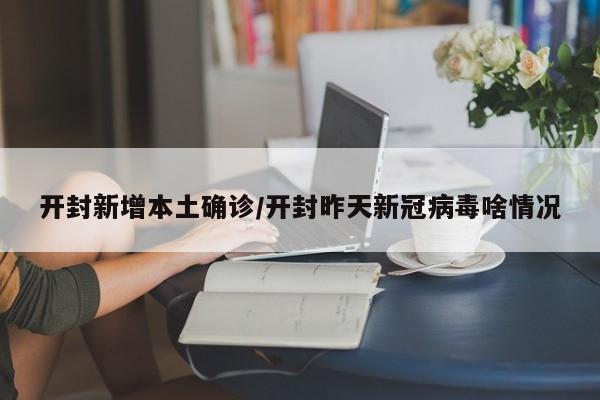 开封新增本土确诊/开封昨天新冠病毒啥情况