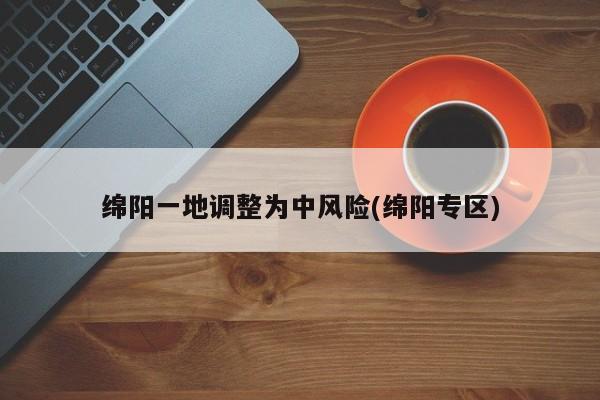 绵阳一地调整为中风险(绵阳专区)