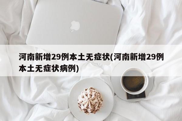 河南新增29例本土无症状(河南新增29例本土无症状病例)