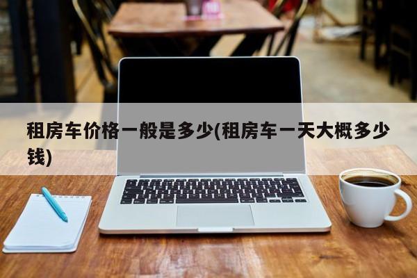 租房车价格一般是多少(租房车一天大概多少钱)