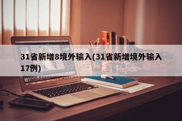 31省新增8境外输入(31省新增境外输入17例)