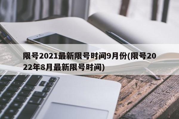 限号2021最新限号时间9月份(限号2022年8月最新限号时间)