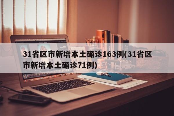 31省区市新增本土确诊163例(31省区市新增本土确诊71例)