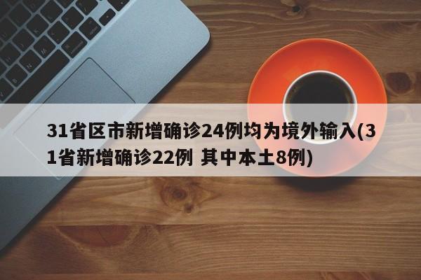 31省区市新增确诊24例均为境外输入(31省新增确诊22例 其中本土8例)