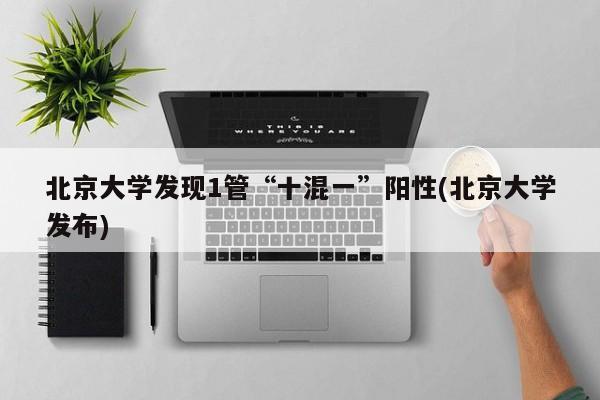 北京大学发现1管“十混一”阳性(北京大学发布)