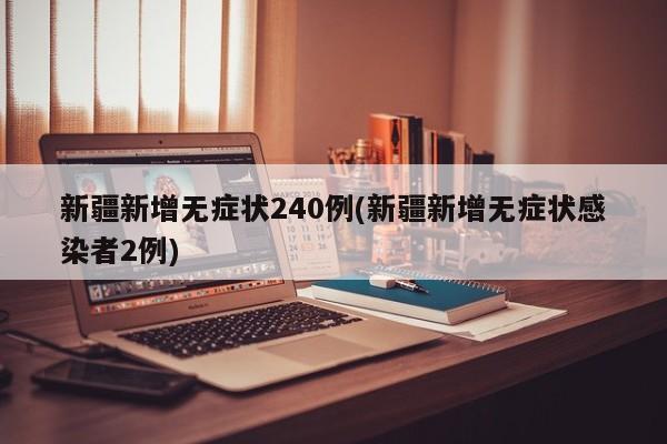 新疆新增无症状240例(新疆新增无症状感染者2例)