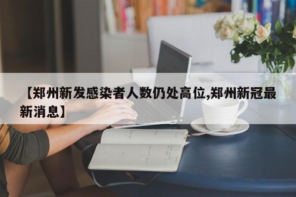 【郑州新发感染者人数仍处高位,郑州新冠最新消息】