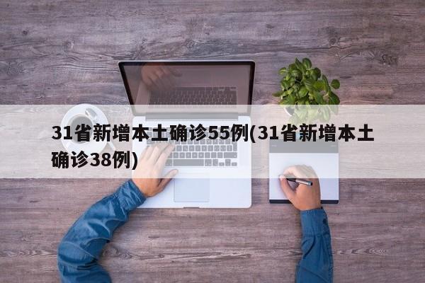 31省新增本土确诊55例(31省新增本土确诊38例)
