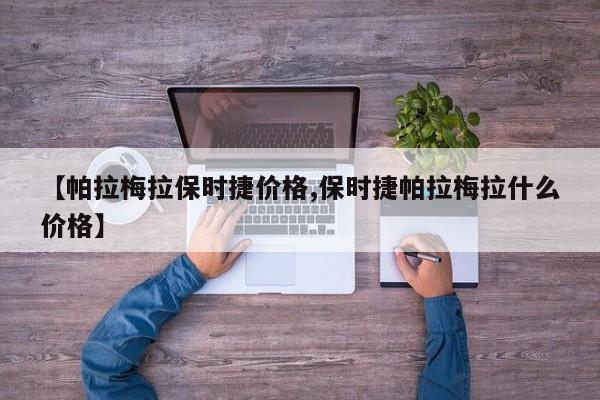 【帕拉梅拉保时捷价格,保时捷帕拉梅拉什么价格】