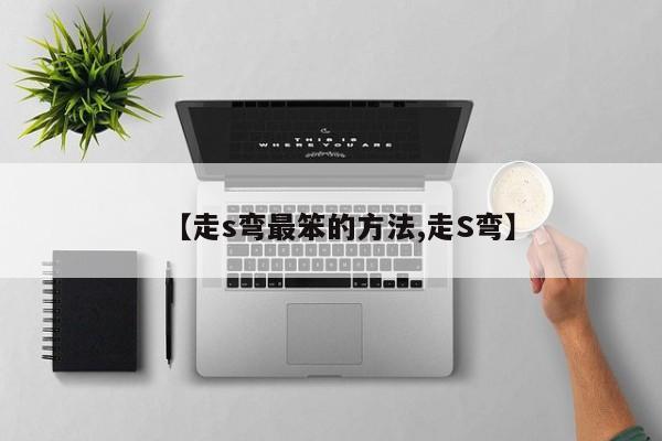【走s弯最笨的方法,走S弯】