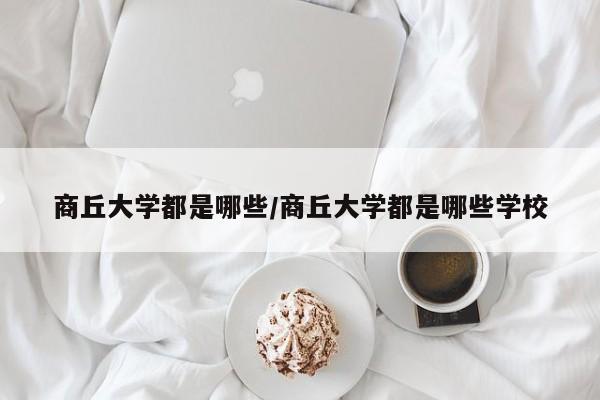 商丘大学都是哪些/商丘大学都是哪些学校