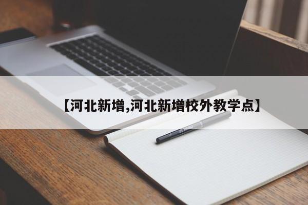 【河北新增,河北新增校外教学点】