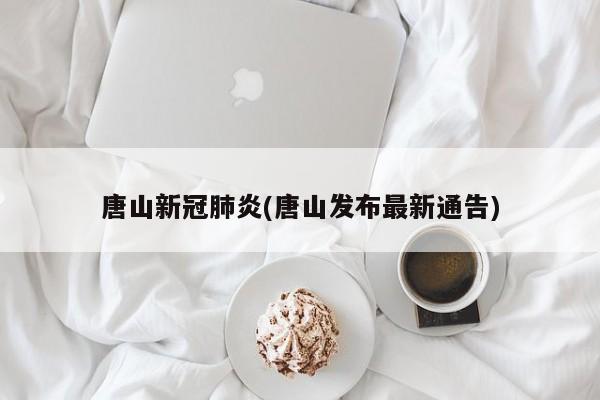 唐山新冠肺炎(唐山发布最新通告)