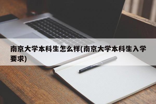 南京大学本科生怎么样(南京大学本科生入学要求)