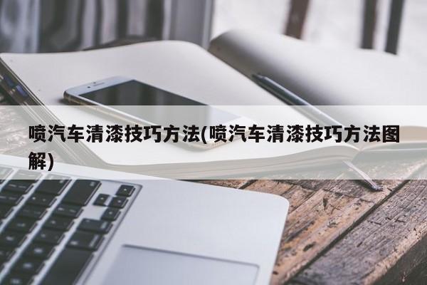 喷汽车清漆技巧方法(喷汽车清漆技巧方法图解)