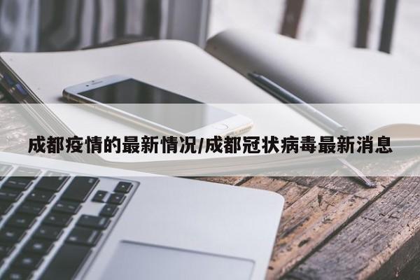 成都疫情的最新情况/成都冠状病毒最新消息