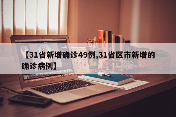 【31省新增确诊49例,31省区市新增的确诊病例】