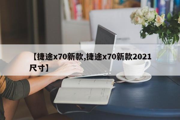 【捷途x70新款,捷途x70新款2021尺寸】