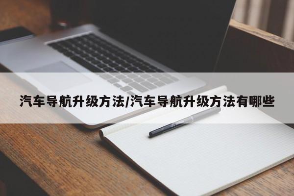 汽车导航升级方法/汽车导航升级方法有哪些