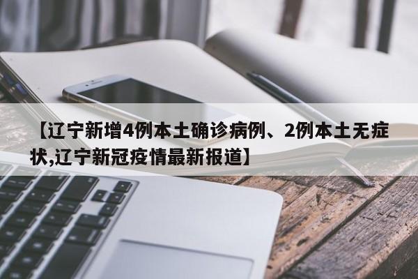 【辽宁新增4例本土确诊病例、2例本土无症状,辽宁新冠疫情最新报道】