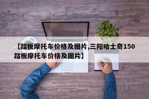 【踏板摩托车价格及图片,三阳哈士奇150踏板摩托车价格及图片】
