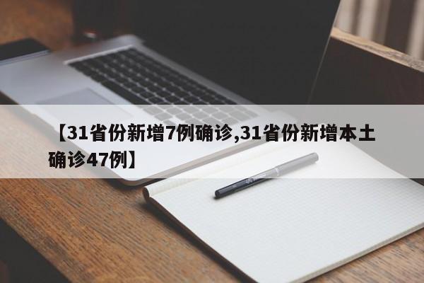 【31省份新增7例确诊,31省份新增本土确诊47例】