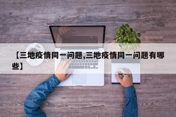 【三地疫情同一问题,三地疫情同一问题有哪些】