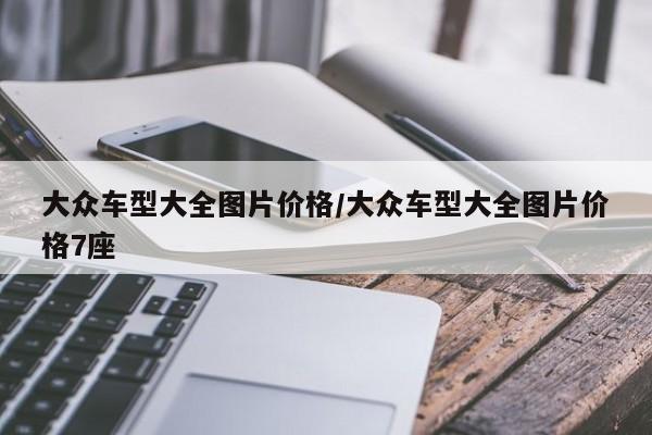 大众车型大全图片价格/大众车型大全图片价格7座