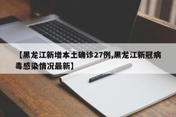 【黑龙江新增本土确诊27例,黑龙江新冠病毒感染情况最新】