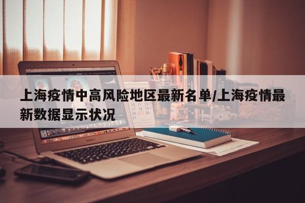 上海疫情中高风险地区最新名单/上海疫情最新数据显示状况